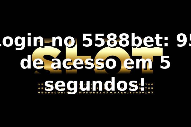 Login no 5588bet: 95% de acesso em 5 segundos! 📊