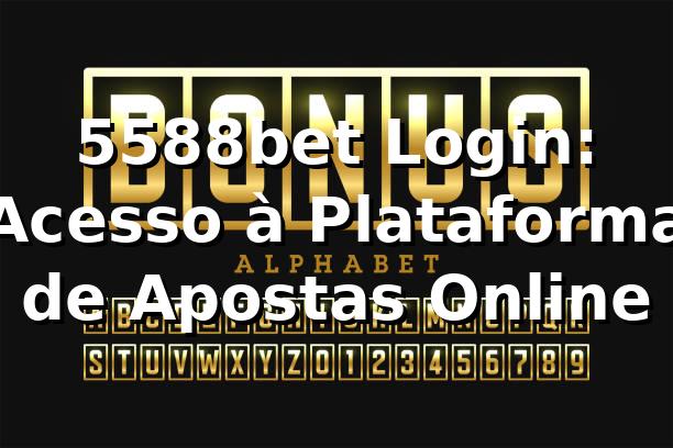 5588bet Login: Acesso à Plataforma de Apostas Online